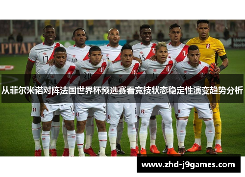 从菲尔米诺对阵法国世界杯预选赛看竞技状态稳定性演变趋势分析 从菲尔米诺对阵法国世界杯预选赛看竞技状态稳定性演变趋势分析