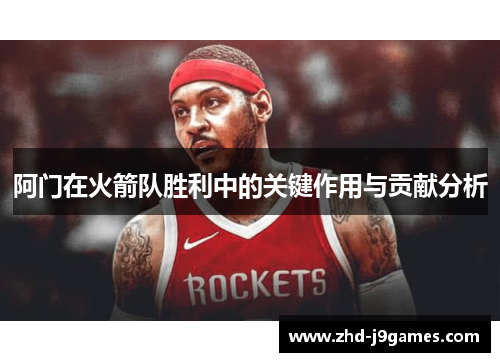 阿门在火箭队胜利中的关键作用与贡献分析