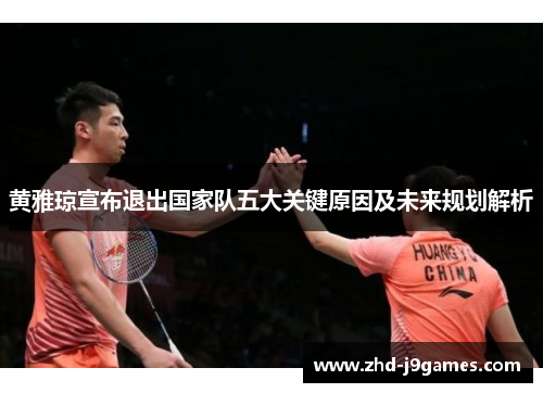 黄雅琼宣布退出国家队五大关键原因及未来规划解析 黄雅琼宣布退出国家队五大关键原因及未来规划解析