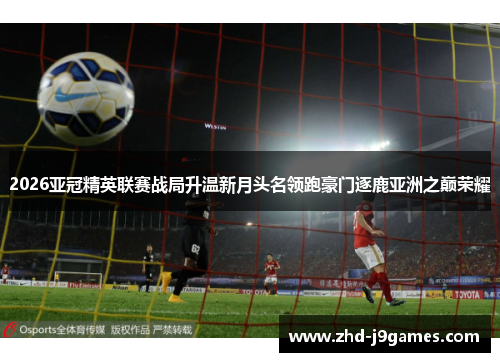 2026亚冠精英联赛战局升温新月头名领跑豪门逐鹿亚洲之巅荣耀 2026亚冠精英联赛战局升温新月头名领跑豪门逐鹿亚洲之巅荣耀