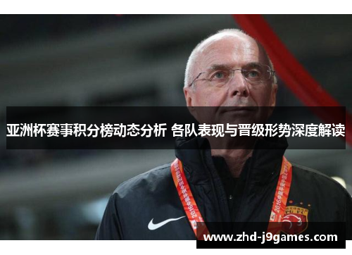 亚洲杯赛事积分榜动态分析 各队表现与晋级形势深度解读