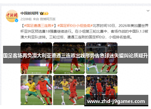国足客场再负澳大利亚遭遇三连败出线形势告急球迷失望舆论质疑升 国足客场再负澳大利亚遭遇三连败出线形势告急球迷失望舆论质疑升