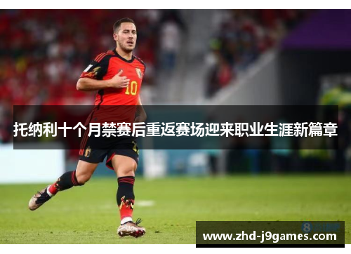 托纳利十个月禁赛后重返赛场迎来职业生涯新篇章