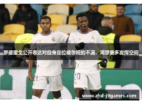 罗德里戈公开表达对自身定位被忽视的不满,渴望更多发挥空间 罗德里戈公开表达对自身定位被忽视的不满,渴望更多发挥空间