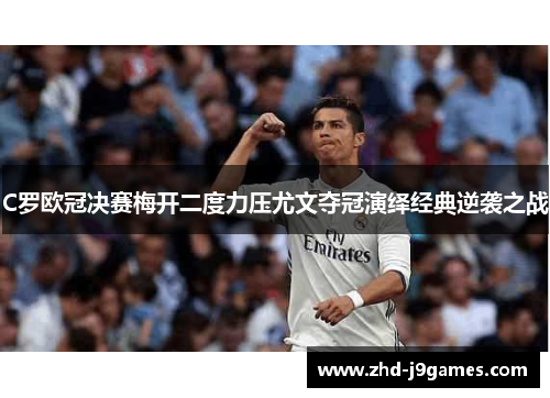 C罗欧冠决赛梅开二度力压尤文夺冠演绎经典逆袭之战