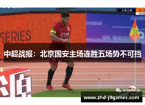 中超战报:北京国安主场连胜五场势不可挡 中超战报:北京国安主场连胜五场势不可挡