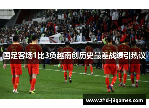 国足客场1比3负越南创历史最差战绩引热议