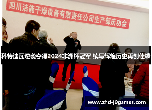 科特迪瓦逆袭夺得2024非洲杯冠军 续写辉煌历史再创佳绩