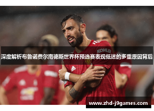 深度解析布鲁诺费尔南德斯世界杯预选赛表现低迷的多重原因背后