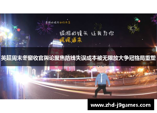 英超周末冬窗收官舆论聚焦防线失误成本被无限放大争冠格局重塑