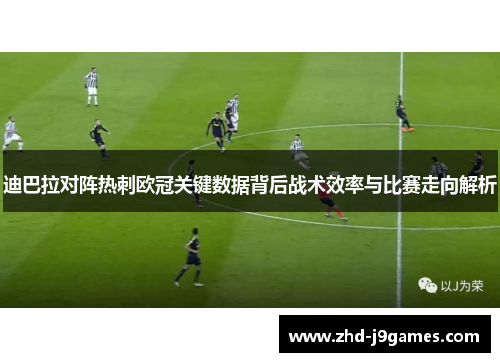 迪巴拉对阵热刺欧冠关键数据背后战术效率与比赛走向解析 迪巴拉对阵热刺欧冠关键数据背后战术效率与比赛走向解析