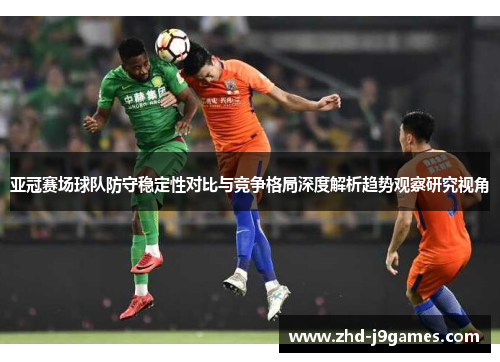 亚冠赛场球队防守稳定性对比与竞争格局深度解析趋势观察研究视角
