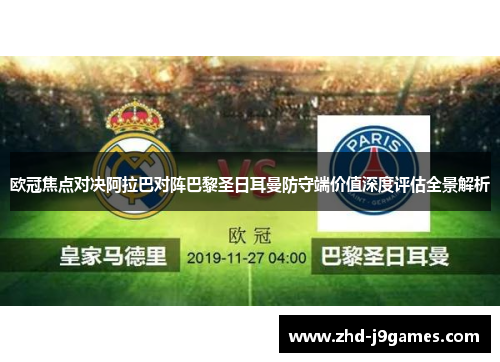 欧冠焦点对决阿拉巴对阵巴黎圣日耳曼防守端价值深度评估全景解析 欧冠焦点对决阿拉巴对阵巴黎圣日耳曼防守端价值深度评估全景解析