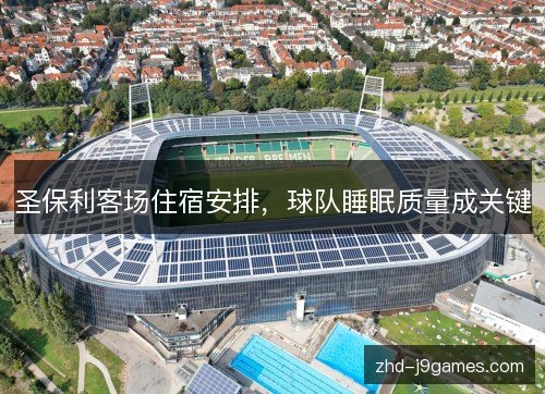 圣保利客场住宿安排,球队睡眠质量成关键 圣保利客场住宿安排,球队睡眠质量成关键