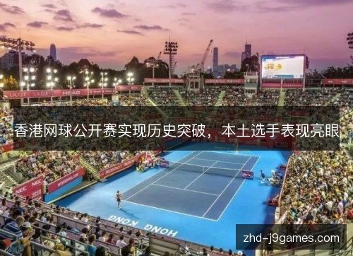 香港网球公开赛实现历史突破,本土选手表现亮眼 香港网球公开赛实现历史突破,本土选手表现亮眼